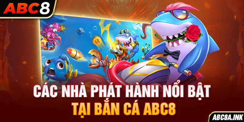 Các nhà phát hành nổi bật tại bắn cá ABC8