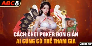 Cách Chơi Poker ABC8 Và Các Chiến Thuật Chơi Hiệu Quả