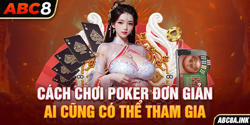 Cách chơi poker đơn giản ai cũng có thể tham gia