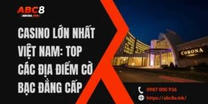 Casino Lớn Nhất Việt Nam: Top Các Địa Điểm Cờ Bạc Đẳng Cấp