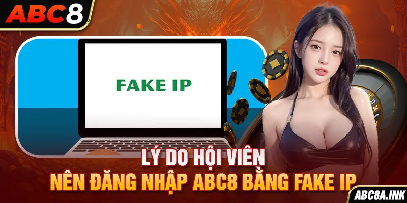 Lý do hội viên nên đăng nhập ABC8 bằng FAKE IP