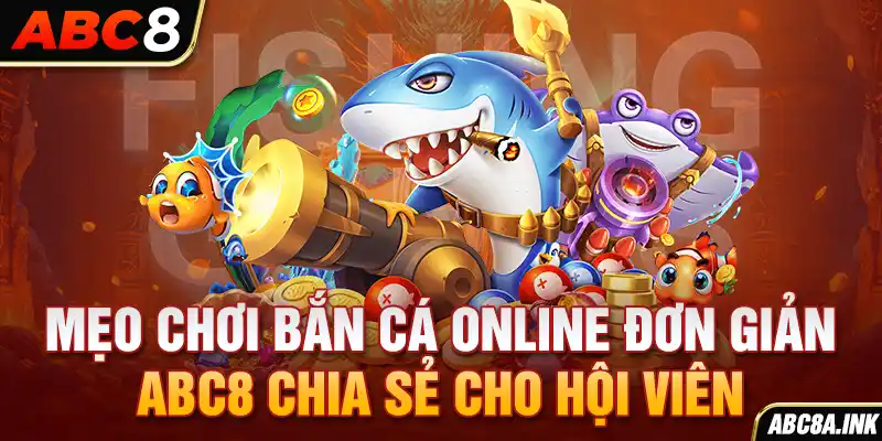 Mẹo chơi bắn cá online đơn giản ABC8 chia sẻ cho hội viên