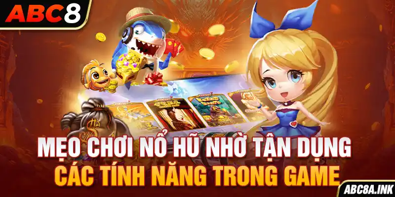 Mẹo chơi nổ hũ nhờ tận dụng các tính năng trong game