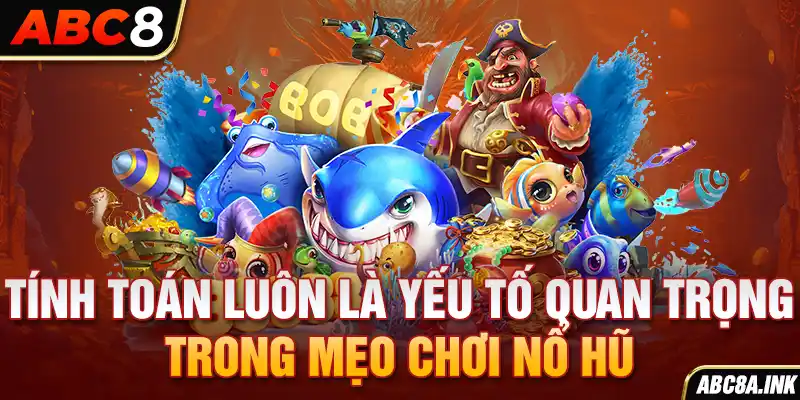 Tính toán luôn là yếu tố quan trọng trong mẹo chơi nổ hũ