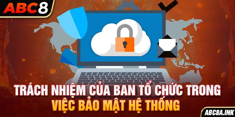 Trách nhiệm của ban tổ chức trong việc bảo mật hệ thống